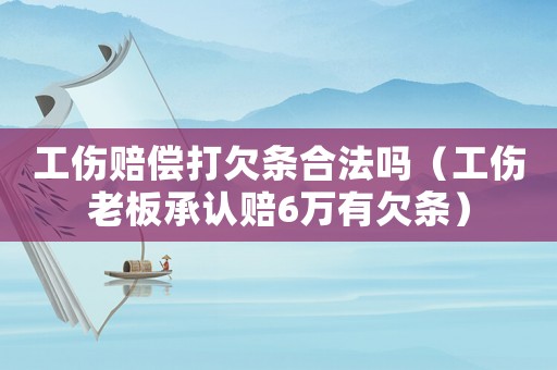 工傷賠償打欠條合法嗎（工傷老板承認(rèn)賠6萬(wàn)有欠條）