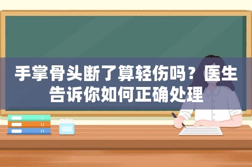 手掌骨頭斷了算輕傷嗎？醫(yī)生告訴你如何正確處理