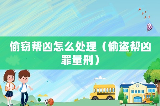 偷竊幫兇怎么處理（偷盜幫兇罪量刑）