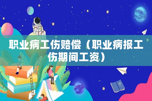 職業(yè)病工傷賠償（職業(yè)病報工傷期間工資）