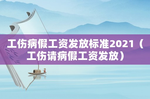 工傷病假工資發(fā)放標準2021（工傷請病假工資發(fā)放）