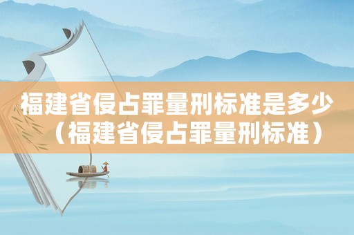 福建省侵占罪量刑標準是多少（福建省侵占罪量刑標準）