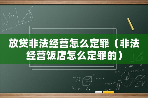 放貸非法經(jīng)營怎么定罪（非法經(jīng)營飯店怎么定罪的）