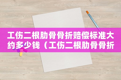 工傷二根肋骨骨折賠償標(biāo)準(zhǔn)大約多少錢(qián)（工傷二根肋骨骨折賠）