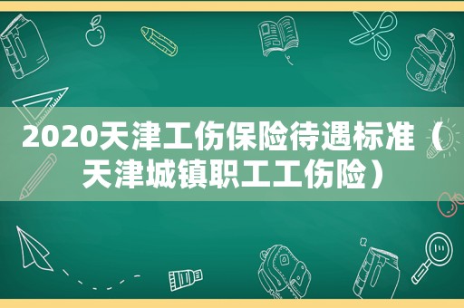 2020天津工傷保險待遇標(biāo)準(zhǔn)（天津城鎮(zhèn)職工工傷險）