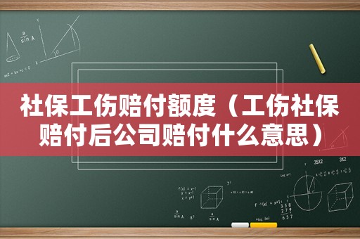 社保工傷賠付額度（工傷社保賠付后公司賠付什么意思）