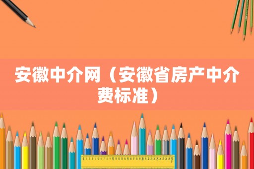 安徽中介網(wǎng)（安徽省房產(chǎn)中介費(fèi)標(biāo)準(zhǔn)）