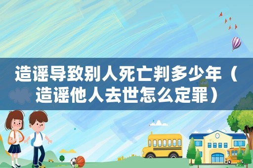造謠導致別人死亡判多少年（造謠他人去世怎么定罪）