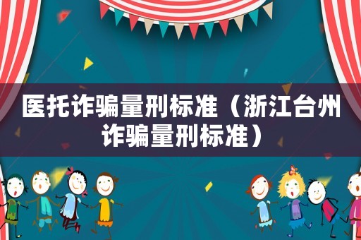 醫(yī)托詐騙量刑標(biāo)準(zhǔn)（浙江臺州詐騙量刑標(biāo)準(zhǔn)）