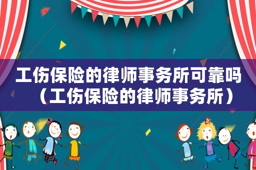 工傷保險(xiǎn)的律師事務(wù)所可靠嗎（工傷保險(xiǎn)的律師事務(wù)所）