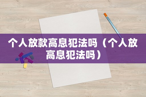 個(gè)人放款高息犯法嗎（個(gè)人放高息犯法嗎）