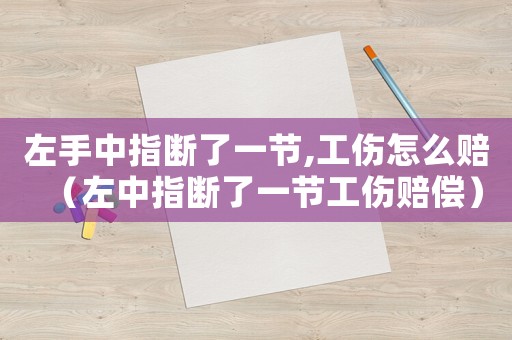 左手中指斷了一節(jié),工傷怎么賠（左中指斷了一節(jié)工傷賠償）