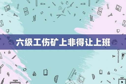 六級(jí)工傷礦上非得讓上班