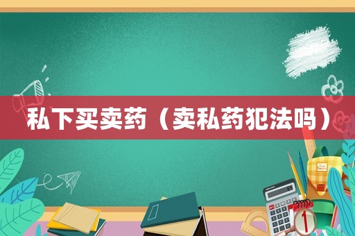 私下買賣藥（賣私藥犯法嗎）