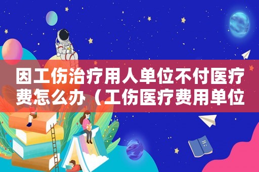 因工傷治療用人單位不付醫(yī)療費(fèi)怎么辦（工傷醫(yī)療費(fèi)用單位不給）