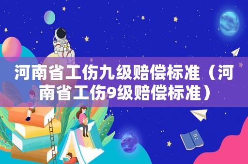河南省工傷九級賠償標準（河南省工傷9級賠償標準）