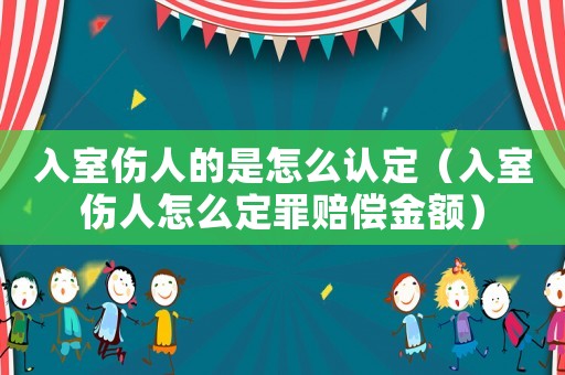 入室傷人的是怎么認(rèn)定（入室傷人怎么定罪賠償金額）