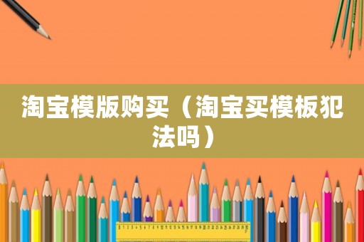 淘寶模版購(gòu)買（淘寶買模板犯法嗎）