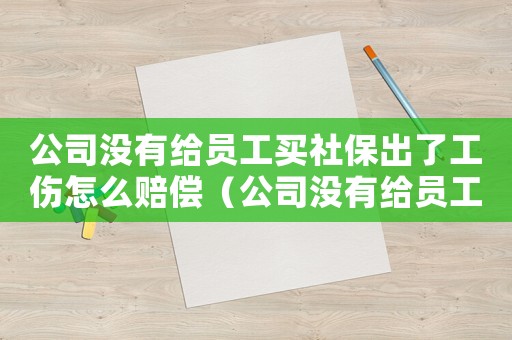 公司沒(méi)有給員工買社保出了工傷怎么賠償（公司沒(méi)有給員工買社保出工傷怎么辦）