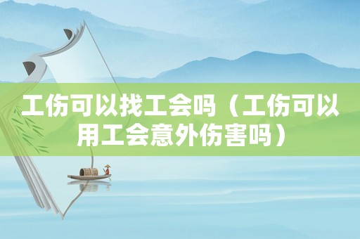 工傷可以找工會嗎（工傷可以用工會意外傷害嗎）