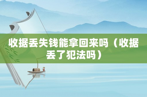 收據(jù)丟失錢能拿回來嗎（收據(jù)丟了犯法嗎）