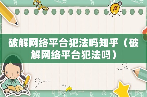 破解網(wǎng)絡(luò)平臺(tái)犯法嗎知乎（破解網(wǎng)絡(luò)平臺(tái)犯法嗎）