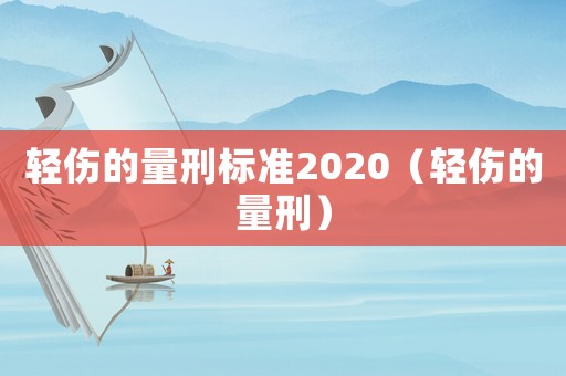 輕傷的量刑標(biāo)準(zhǔn)2020（輕傷的量刑）