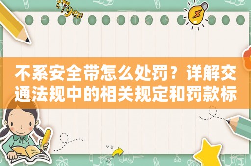 不系安全帶怎么處罰？詳解交通法規(guī)中的相關(guān)規(guī)定和罰款標(biāo)準(zhǔn)