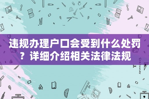 違規(guī)辦理戶(hù)口會(huì)受到什么處罰？詳細(xì)介紹相關(guān)法律法規(guī)