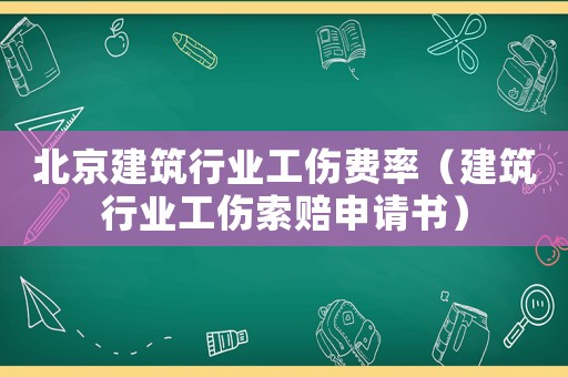北京建筑行業(yè)工傷費率（建筑行業(yè)工傷索賠申請書）