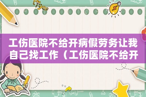 工傷醫(yī)院不給開病假勞務(wù)讓我自己找工作（工傷醫(yī)院不給開病假）