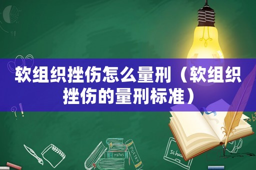 軟組織挫傷怎么量刑（軟組織挫傷的量刑標(biāo)準(zhǔn)）
