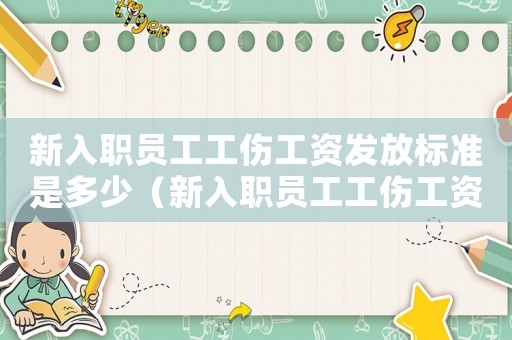 新入職員工工傷工資發(fā)放標(biāo)準(zhǔn)是多少（新入職員工工傷工資發(fā)放標(biāo)準(zhǔn)）