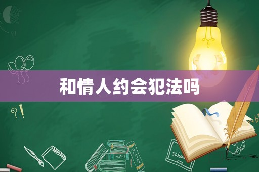 和情人約會(huì)犯法嗎
