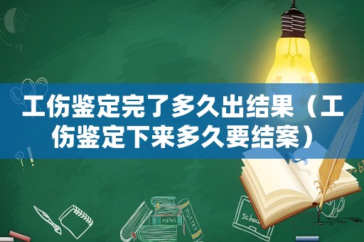 工傷鑒定完了多久出結(jié)果（工傷鑒定下來多久要結(jié)案）