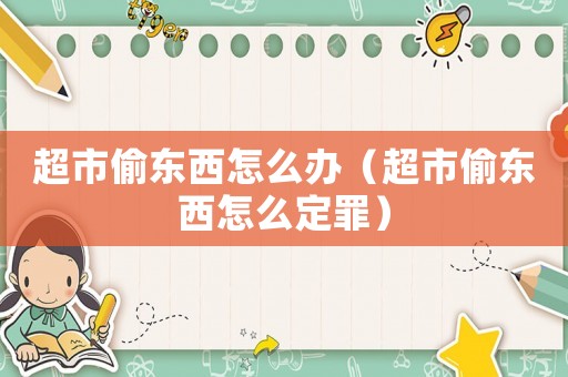 超市偷東西怎么辦（超市偷東西怎么定罪）