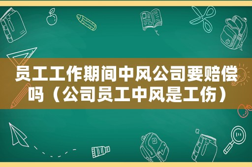 員工工作期間中風(fēng)公司要賠償嗎（公司員工中風(fēng)是工傷）