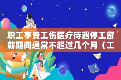 職工享受工傷醫(yī)療待遇停工留薪期間通常不超過幾個(gè)月（工傷醫(yī)療期與停工留薪期區(qū)別）
