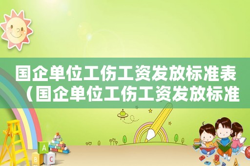 國(guó)企單位工傷工資發(fā)放標(biāo)準(zhǔn)表（國(guó)企單位工傷工資發(fā)放標(biāo)準(zhǔn)）