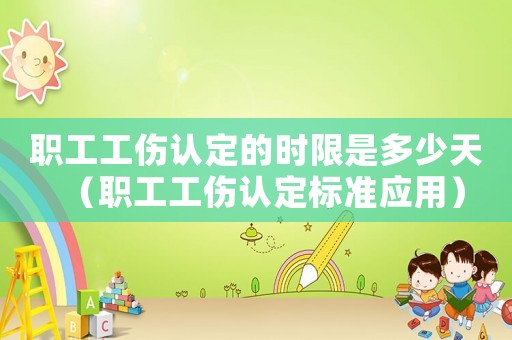 職工工傷認(rèn)定的時限是多少天（職工工傷認(rèn)定標(biāo)準(zhǔn)應(yīng)用）