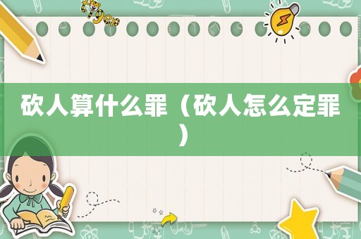砍人算什么罪（砍人怎么定罪）