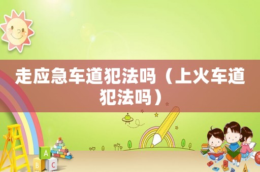 走應(yīng)急車道犯法嗎（上火車道犯法嗎）