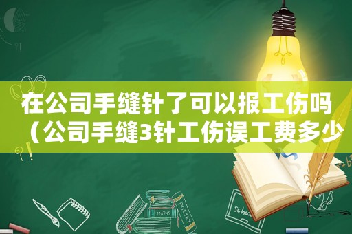 在公司手縫針了可以報(bào)工傷嗎（公司手縫3針工傷誤工費(fèi)多少錢一天）