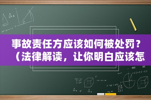 事故責任方應該如何被處罰？（法律解讀，讓你明白應該怎么辦）