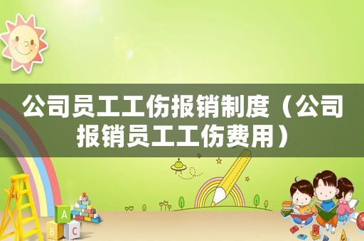 公司員工工傷報(bào)銷制度（公司報(bào)銷員工工傷費(fèi)用）