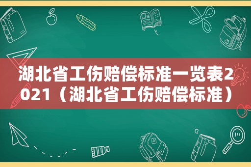 湖北省工傷賠償標(biāo)準(zhǔn)一覽表2021（湖北省工傷賠償標(biāo)準(zhǔn)）