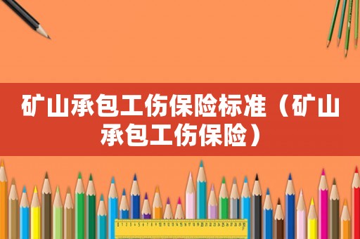 礦山承包工傷保險標準（礦山承包工傷保險）