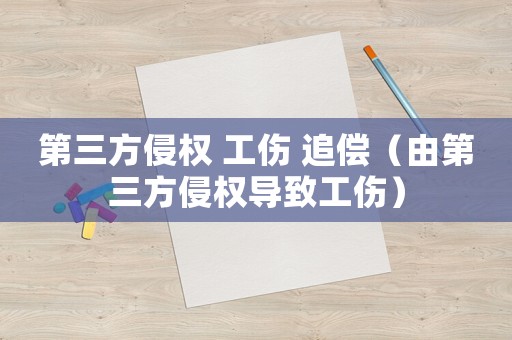 第三方侵權(quán) 工傷 追償（由第三方侵權(quán)導(dǎo)致工傷）