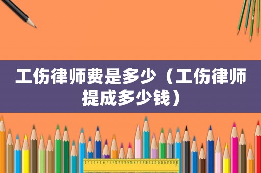 工傷律師費(fèi)是多少（工傷律師提成多少錢）