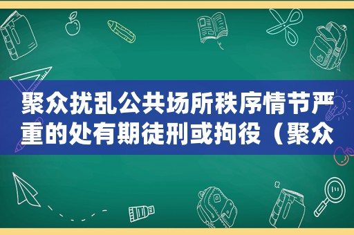 聚眾擾亂公共場(chǎng)所秩序情節(jié)嚴(yán)重的處有期徒刑或拘役（聚眾擾亂公共場(chǎng)所秩序量刑）